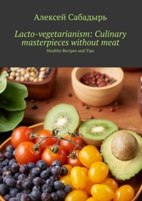 Lacto-vegetarianism: Culinary masterpieces without meat - Алексей Сабадырь - E-Book