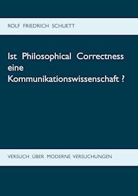 Ist Philosophical Correctness eine Kommunikationswissenschaft? - Rolf Friedrich Schuett - E-Book