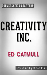 Creativity Inc.: by Ed Catmull | Conversation Starters - Daily Books - E-Book