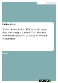 When do we find it difficult to do more than one thing at a time?  What theories have been proposed to account for such difficulties? - Philipp Ackel - E-Book