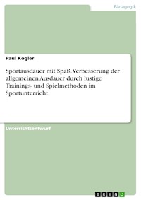 Sportausdauer mit Spaß. Verbesserung der allgemeinen Ausdauer durch lustige Trainings- und Spielmethoden im Sportunterricht - Paul Kogler - E-Book