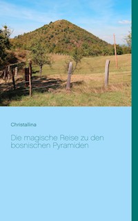 Die magische Reise zu den bosnischen Pyramiden - Christallina Hänni - E-Book