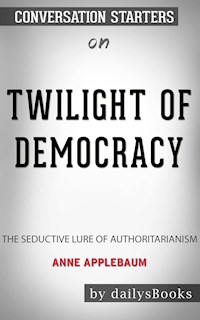 Twilight of Democracy: The Seductive Lure of Authoritarianism by Anne Applebaum: Conversation Starters - Daily Books - E-Book