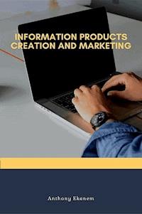 Information Products Creation and Marketing - Anthony Ekanem - E-Book