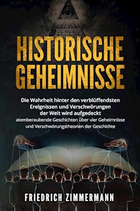 HISTORISCHE GEHEIMNISSE. Die Wahrheit hinter den verblüffendsten Ereignissen und Verschwörungen der Welt wird aufgedeckt - atemberaubende Geschichten über vier Geheimnisse und Verschwörungstheorien der Geschichte! - Friedrich Zimmermann - E-Book