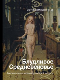 Блудливое Средневековье. Бытовые очерки западноевропейской культуры - Екатерина Мишаненкова - E-Book