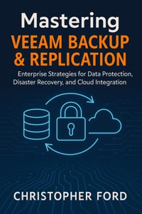 Mastering Veeam Backup & Replication: Enterprise Strategies for Data Protection, Disaster Recovery, and Cloud Integration - Christopher Ford - E-Book