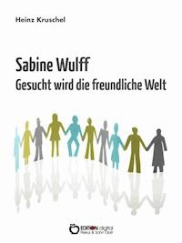 Sabine Wulff - Gesucht wird die freundliche Welt - Heinz Kruschel - E-Book
