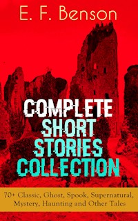 E. F. Benson: Complete Short Stories Collection: 70+ Classic, Ghost, Spook, Supernatural, Mystery, Haunting and Other Tales - E. F. Benson - E-Book