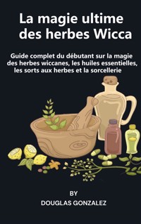 La magie ultime des herbes Wicca - Douglas González - E-Book