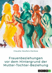 Frauenbeziehungen vor dem Hintergrund der Mutter-Tochter-Beziehung - Claudia Heufers-Darkwa - E-Book