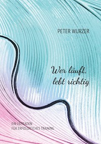Wer läuft, lebt richtig - Peter Wurzer - E-Book