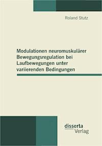Modulationen neuromuskulärer Bewegungsregulation bei Laufbewegungen unter variierenden Bedingungen - Roland Stutz - E-Book
