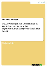 Die Auswirkungen von Länderrisiken in Verbindung mit Rating auf die Eigenkapitalunterlegung von Banken nach Basel II - Alexandra Wolanek - E-Book