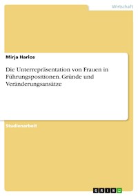 Die Unterrepräsentation von Frauen in Führungspositionen. Gründe und Veränderungsansätze - Mirja Harlos - E-Book