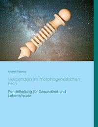 Heilpendeln im morphogenetischen Feld - André Pasteur - E-Book