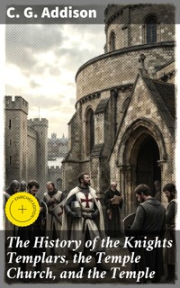 The History of the Knights Templars, the Temple Church, and the Temple - C. G. Addison - E-Book