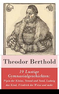 19 Lustige Gymnasialgeschichten: Pipin der Kleine, Strand und Sand, Ludwig das Kind, Friedrich der Weise und mehr - Theodor Berthold - E-Book