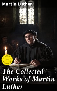 The Collected Works of Martin Luther - Martin Luther - E-Book