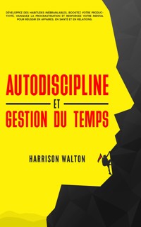 Autodiscipline et gestion du temps: Développez des habitudes inébranlables, boostez votre productivité, vainquez la procrastination et renforcez votre mental pour réussir en affaires, en santé et en relations. - Harrison Walton - E-Book