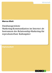 Databasegestützte Marketing-Kommunikation im Internet als Instrument des Relationship-Marketing für reproduzierbare Kulturgüter - Marcus Blatt - E-Book