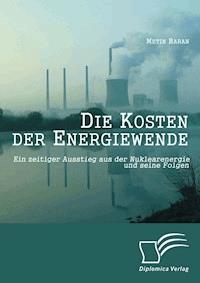 Die Kosten der Energiewende: Ein zeitiger Ausstieg aus der Nuklearenergie und seine Folgen - Metin Baran - E-Book