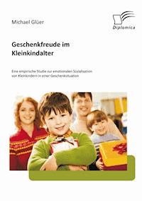 Geschenkfreude im Kleinkindalter: Eine empirische Studie zur emotionalen Sozialisation von Kleinkindern in einer Geschenksituation - Michael Glüer - E-Book