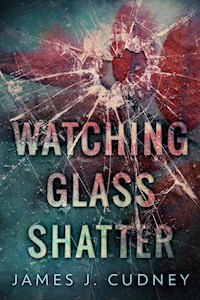 Watching Glass Shatter - James J. Cudney - kostenlos E-Book