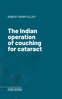 The Indian operation of couching for cataract - Elliot - E-Book