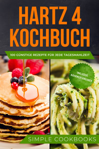 Hartz 4 Kochbuch: 100 günstige Rezepte für jede Tagesmahlzeit - Inklusive Nährwertangaben - Simple Cookbooks - E-Book