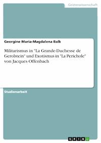 Militarismus in "La Grande-Duchesse de Gerolstein" und Exotismus in "La Perichole" von Jacques Offenbach - Georgine Maria-Magdalena Balk - E-Book
