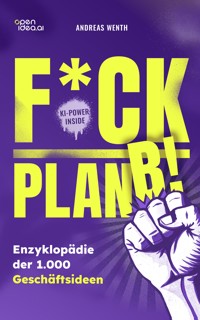 F*ck Plan B!: Eine Enzyklopädie mit 1000 Geschäftsideen, die auf deinen Mut warten. - Wenth Andreas - E-Book