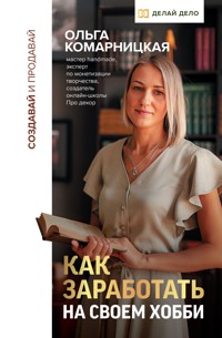 Создавай и продавай. Как заработать на своем хобби - Ольга Комарницкая - E-Book