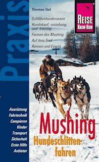 Reise Know-How Mushing - Hundeschlittenfahren Der Praxis-Ratgeber für Einsteiger und Mitfahrer (Sachbuch) - Thomas Gut - E-Book