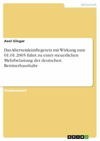 Das Alterseinkünftegesetz mit Wirkung zum 01.01.2005 führt zu einer steuerlichen Mehrbelastung der deutschen Rentnerhaushalte - Axel Gloger - E-Book