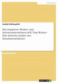 Das integrierte Medien- und Internetunternehmen AOL Time Warner - Eine kritische Analyse des Zusammenschlusses - André Kühnapfel - E-Book