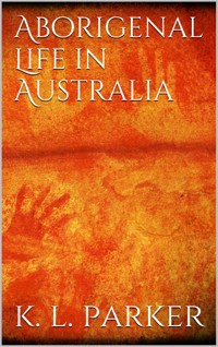 Aboriginal Life in Australia - K. Langloh Parker - E-Book