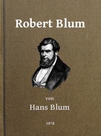 Robert Blum Ein Zeit- und Charakterbild für das deutsche Volk - Hans, Blum - kostenlos E-Book