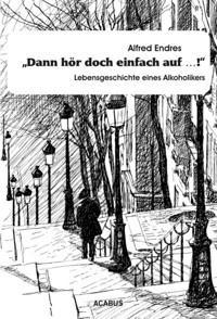 "Dann hör doch einfach auf…!" - Lebensgeschichte eines Alkoholikers - Alfred Endres - E-Book