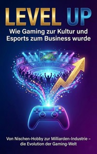 Level Up: Wie Gaming zur Kultur und Esports zum Business wurde - Sabine Böhm - E-Book