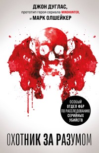 Охотник за разумом. Особый отдел ФБР по расследованию серийных убийств - Джон Дуглас - E-Book