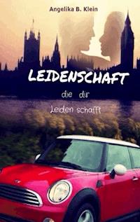 Leidenschaft, die dir Leiden schafft - Angelika B. Klein - E-Book