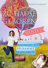 Zu Hause geboren Band 2 - Noch unglaublichere Erlebnisse der Hebamme Margarete - Judith Leopold - E-Book