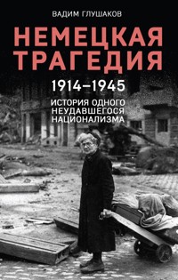 Немецкая трагедия. 1914-1945. История одного неудавшегося национализма - Вадим Глушаков - E-Book