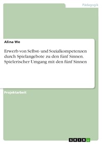 Erwerb von Selbst- und Sozialkompetenzen durch Spielangebote zu den fünf Sinnen. Spielerischer Umgang mit den fünf Sinnen - Alina We - E-Book