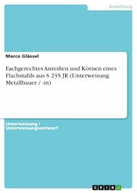 Fachgerechtes Anreißen und Körnen eines Flachstahls aus S 235 JR (Unterweisung Metallbauer / -in) - Marco Glässel - E-Book