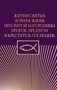 Жития святых. Земная жизнь Пресвятой Богородицы. Пророк, Предтеча и Креститель Господень - Сборник - E-Book