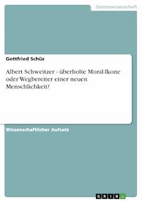 Albert Schweitzer - überholte Moral-Ikone oder Wegbereiter einer neuen Menschlichkeit? - Gottfried Schüz - E-Book