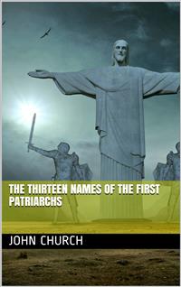 The Thirteen Names of the First Patriarchs / considered as figurative of the Progressive Influence of the Spirit - John Church - E-Book