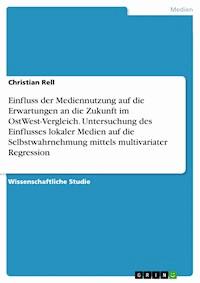 Einfluss der Mediennutzung auf die Erwartungen an die Zukunft im OstWest-Vergleich. Untersuchung des Einflusses lokaler Medien auf die Selbstwahrnehmung mittels multivariater Regression - Christian Rell - E-Book
